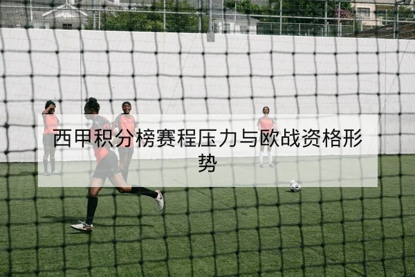 西甲积分榜赛程压力与欧战资格形势