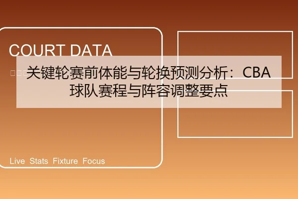 关键轮赛前体能与轮换预测分析：CBA球队赛程与阵容调整要点